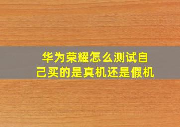 华为荣耀怎么测试自己买的是真机还是假机