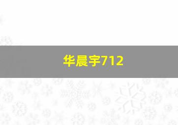 华晨宇712