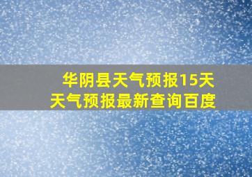 华阴县天气预报15天天气预报最新查询百度