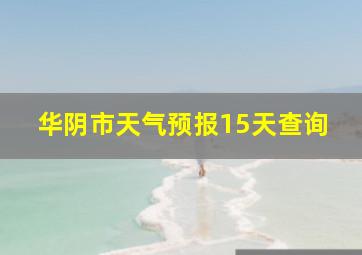 华阴市天气预报15天查询