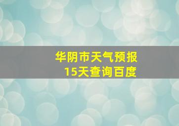 华阴市天气预报15天查询百度