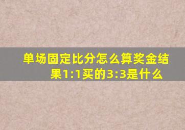 单场固定比分怎么算奖金结果1:1买的3:3是什么