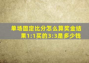 单场固定比分怎么算奖金结果1:1买的3:3是多少钱