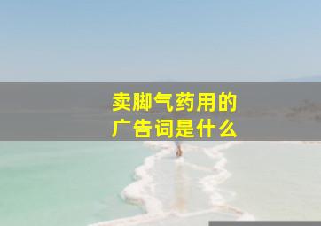 卖脚气药用的广告词是什么