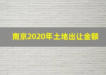 南京2020年土地出让金额