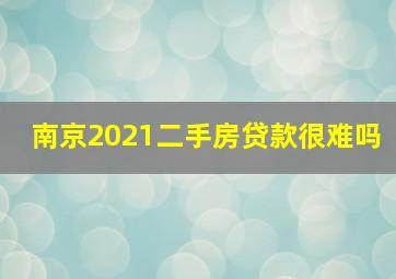 南京2021二手房贷款很难吗