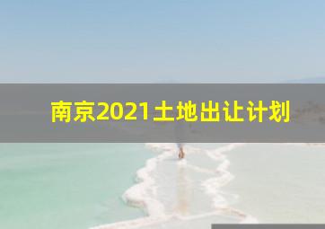 南京2021土地出让计划