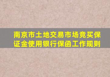 南京市土地交易市场竞买保证金使用银行保函工作规则