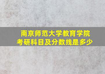 南京师范大学教育学院考研科目及分数线是多少