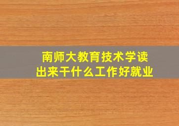 南师大教育技术学读出来干什么工作好就业