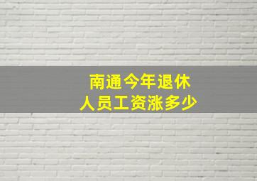 南通今年退休人员工资涨多少