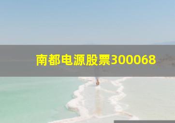 南都电源股票300068