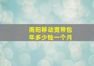 南阳移动宽带包年多少钱一个月