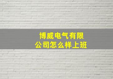 博威电气有限公司怎么样上班