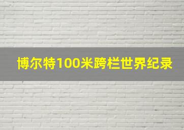 博尔特100米跨栏世界纪录