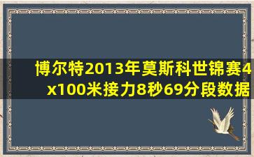 博尔特2013年莫斯科世锦赛4x100米接力8秒69分段数据