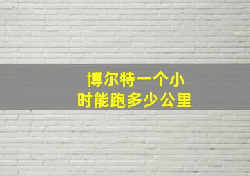 博尔特一个小时能跑多少公里