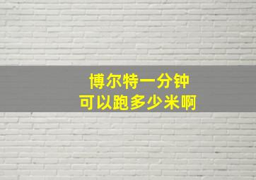 博尔特一分钟可以跑多少米啊