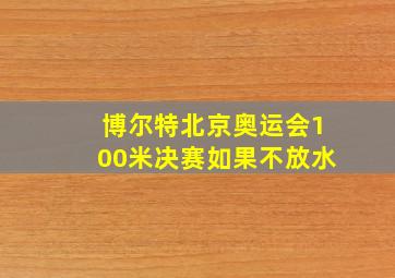 博尔特北京奥运会100米决赛如果不放水