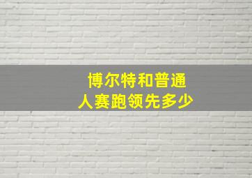 博尔特和普通人赛跑领先多少