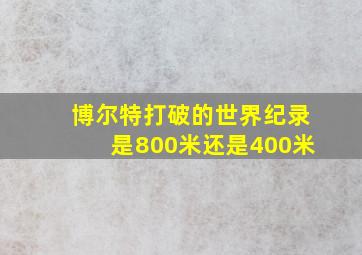 博尔特打破的世界纪录是800米还是400米