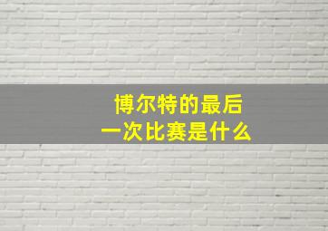 博尔特的最后一次比赛是什么