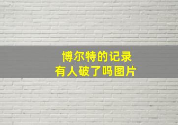 博尔特的记录有人破了吗图片