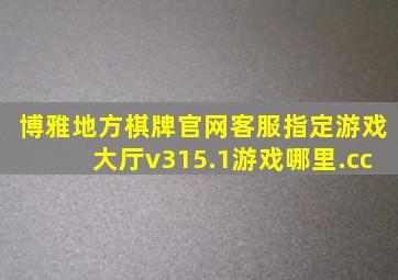 博雅地方棋牌官网客服指定游戏大厅v315.1游戏哪里.cc