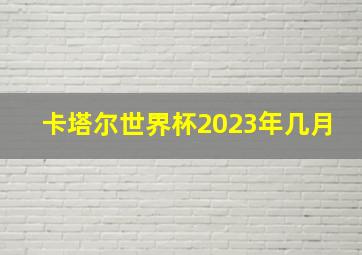 卡塔尔世界杯2023年几月