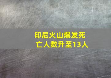 印尼火山爆发死亡人数升至13人