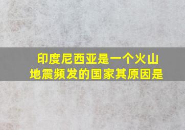 印度尼西亚是一个火山地震频发的国家其原因是