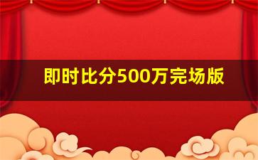 即时比分500万完场版