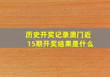 历史开奖记录澳门近15期开奖结果是什么