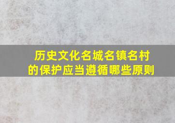 历史文化名城名镇名村的保护应当遵循哪些原则