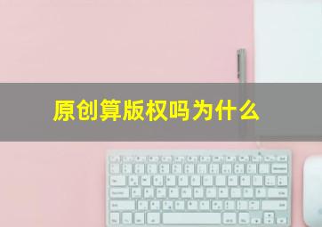 原创算版权吗为什么