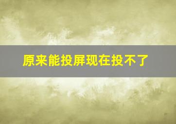 原来能投屏现在投不了