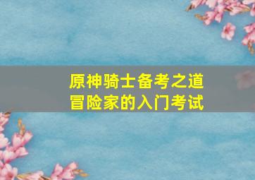 原神骑士备考之道冒险家的入门考试