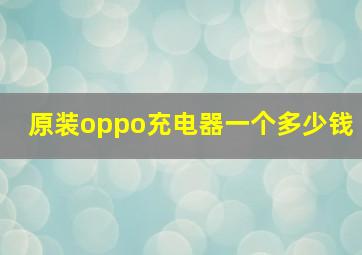 原装oppo充电器一个多少钱