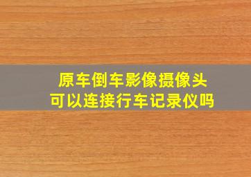 原车倒车影像摄像头可以连接行车记录仪吗