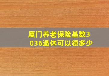 厦门养老保险基数3036退休可以领多少