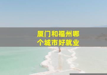 厦门和福州哪个城市好就业