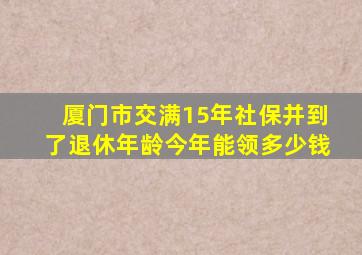 厦门市交满15年社保并到了退休年龄今年能领多少钱