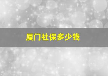 厦门社保多少钱