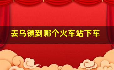 去乌镇到哪个火车站下车