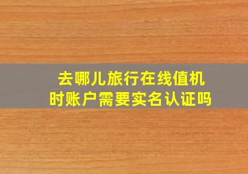 去哪儿旅行在线值机时账户需要实名认证吗