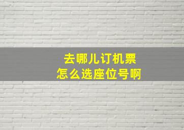 去哪儿订机票怎么选座位号啊