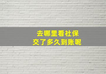 去哪里看社保交了多久到账呢