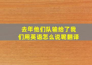 去年他们队输给了我们用英语怎么说呢翻译