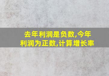 去年利润是负数,今年利润为正数,计算增长率