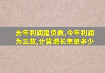 去年利润是负数,今年利润为正数,计算增长率是多少